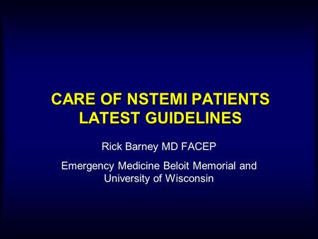 CARE OF NSTEMI PATIENTS LATEST GUIDELINES Rick Barney MD FACEP Emergency Medicine Beloit Memorial and University of Wisconsin.