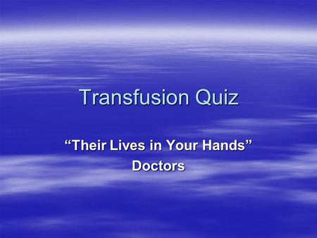 Transfusion Quiz “Their Lives in Your Hands” Doctors.