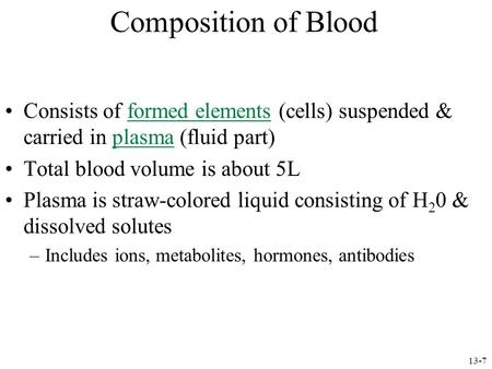 Composition of Blood Consists of formed elements (cells) suspended & carried in plasma (fluid part) Total blood volume is about 5L Plasma is straw-colored.