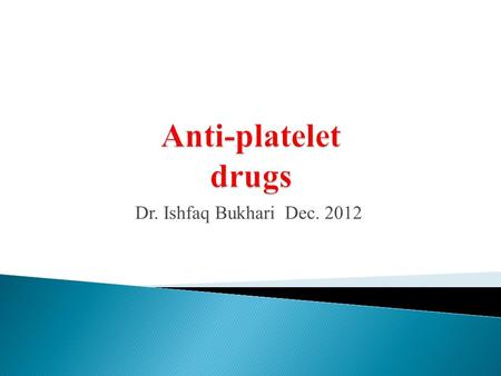 Anti-platelet drugs Dr. Ishfaq Bukhari Dec. 2012.