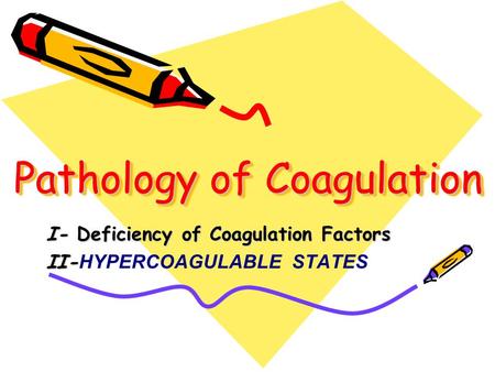 Pathology of Coagulation I- Deficiency of Coagulation Factors II- II- HYPERCOAGULABLE STATES.