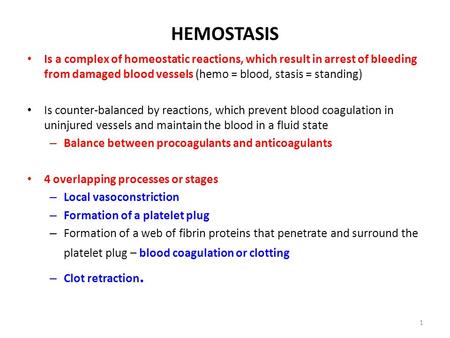 HEMOSTASIS Is a complex of homeostatic reactions, which result in arrest of bleeding from damaged blood vessels (hemo = blood, stasis = standing) Is counter-balanced.