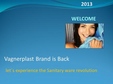 WELCOME Vagnerplast Brand is Back let´s experience the Sanitary ware revolution 2013.