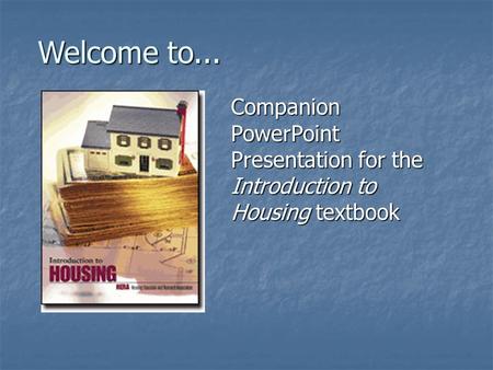 Welcome to... Companion PowerPoint Presentation for the Introduction to Housing textbook.