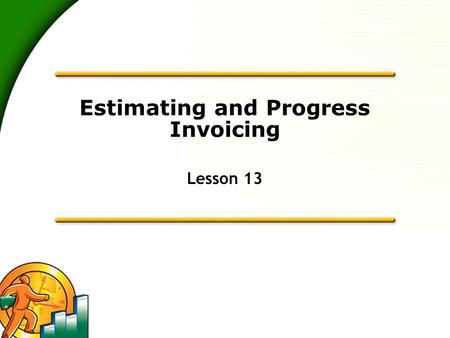 Estimating and Progress Invoicing Lesson 13. 2 Learning Objectives  To learn how to create job estimates  To find an estimate in a data file  To learn.