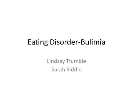 Eating Disorder-Bulimia Lindsay Trumble Sarah Riddle.