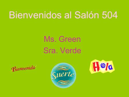 Bienvenidos al Salón 504 Ms. Green Sra. Verde. Student Handbook All policies/rules apply –No eating in class = lunch detention –Only water –No gum= lunch.