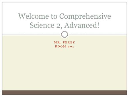 MR. PEREZ ROOM 201 Welcome to Comprehensive Science 2, Advanced!