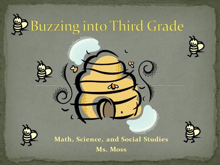 Math, Science, and Social Studies Ms. Moss. This is my 16 th year in the classroom. I started teaching in a preschool classroom when I was 18. This is.