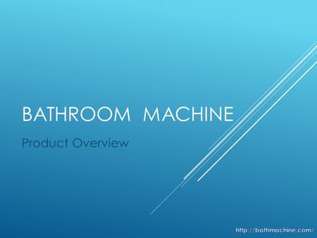 BATHROOM MACHINE Product Overview. Problem Home appliance: dishwasher, vacuum cleaner, … Why do people clean toilet, bath manually? -It’s hard & dirty.