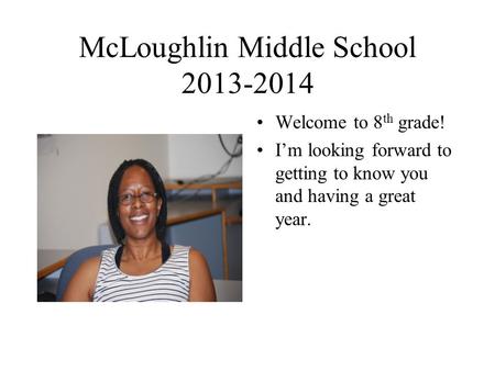 McLoughlin Middle School 2013-2014 Welcome to 8 th grade! I’m looking forward to getting to know you and having a great year.