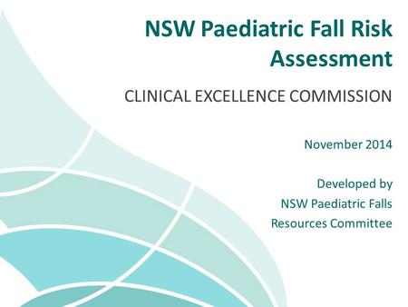 NSW Paediatric Fall Risk Assessment CLINICAL EXCELLENCE COMMISSION November 2014 Developed by NSW Paediatric Falls Resources Committee.