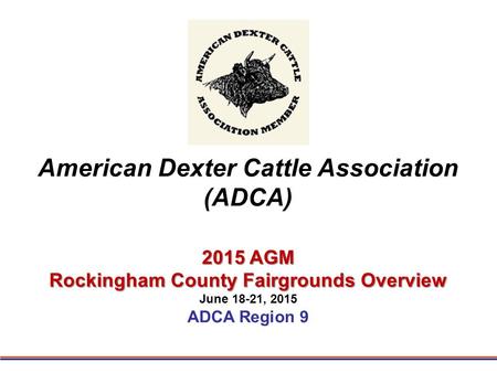 American Dexter Cattle Association (ADCA) 2015 AGM Rockingham County Fairgrounds Overview June 18-21, 2015 ADCA Region 9.