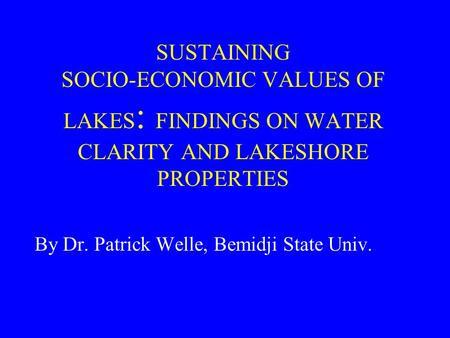 SUSTAINING SOCIO-ECONOMIC VALUES OF LAKES : FINDINGS ON WATER CLARITY AND LAKESHORE PROPERTIES By Dr. Patrick Welle, Bemidji State Univ.