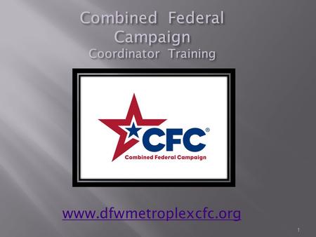 Combined Federal Campaign Coordinator Training 1 www.dfwmetroplexcfc.org.