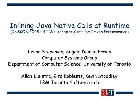 Inlining Java Native Calls at Runtime (CASCON 2005 – 4 th Workshop on Compiler Driven Performance) Levon Stepanian, Angela Demke Brown Computer Systems.