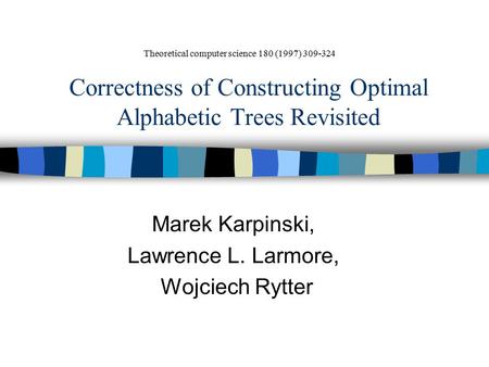 Correctness of Constructing Optimal Alphabetic Trees Revisited Marek Karpinski, Lawrence L. Larmore, Wojciech Rytter Theoretical computer science 180 (1997)