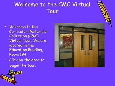 Welcome to the CMC Virtual Tour Welcome to the Curriculum Materials Collection (CMC) Virtual Tour. We are located in the Education Building, Room 194.