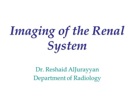 Imaging of the Renal System Dr. Reshaid AlJurayyan Department of Radiology.