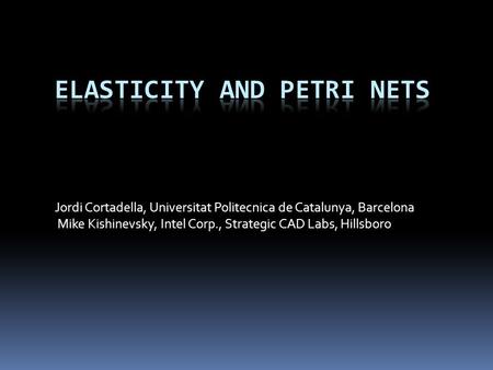 Jordi Cortadella, Universitat Politecnica de Catalunya, Barcelona Mike Kishinevsky, Intel Corp., Strategic CAD Labs, Hillsboro.