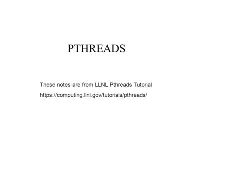 PTHREADS These notes are from LLNL Pthreads Tutorial https://computing.llnl.gov/tutorials/pthreads/