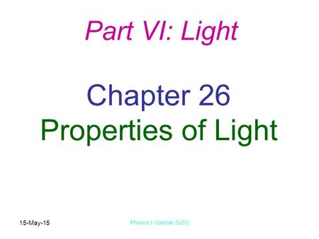 15-May-15 Physics 1 (Garcia) SJSU Chapter 26 Properties of Light Part VI: Light.