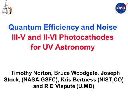 Quantum Efficiency and Noise III-V and II-VI Photocathodes for UV Astronomy Timothy Norton, Bruce Woodgate, Joseph Stock, (NASA GSFC), Kris Bertness (NIST,CO)