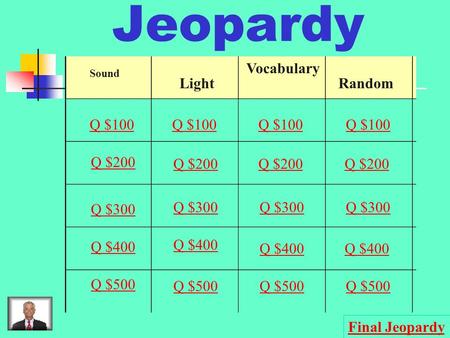 Jeopardy Sound Light Vocabulary Random Q $100 Q $200 Q $300 Q $400 Q $500 Q $100 Q $200 Q $300 Q $400 Q $500 Final Jeopardy.