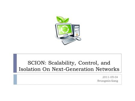 SCION: Scalability, Control, and Isolation On Next-Generation Networks 2011-05-04 Seungmin Kang.