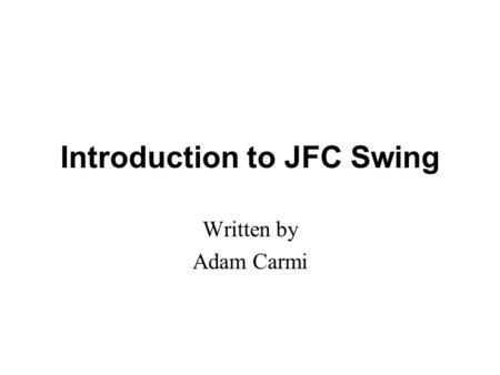 Introduction to JFC Swing Written by Adam Carmi. Agenda About JFC and Swing Pluggable Look and Feel Swing Components Borders Layout Management Events.