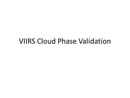 VIIRS Cloud Phase Validation. The VIIRS cloud phase algorithm was validated using a 24-hour period on November 10, 2012. Validation was performed using.