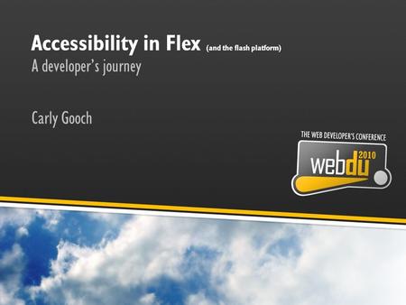 Accessibility in Flex (and the flash platform) A developer’s journey Carly Gooch.