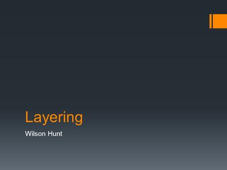 Layering Wilson Hunt. Definition  The process of organizing information into related groupings in order to manage complexity and reinforce relationships.