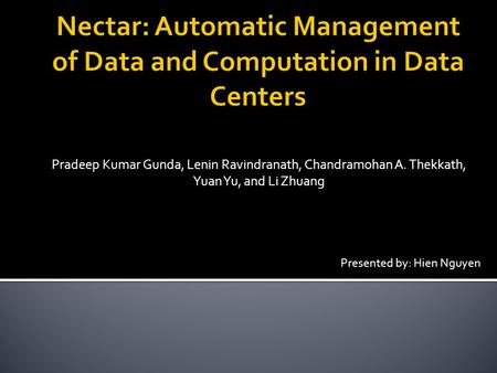 Pradeep Kumar Gunda, Lenin Ravindranath, Chandramohan A. Thekkath, Yuan Yu, and Li Zhuang Presented by: Hien Nguyen.