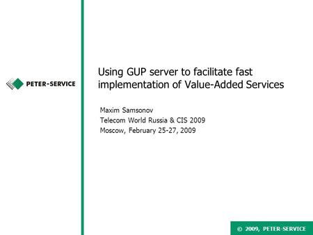 © 2007, PETER-SERVICE© 2009, PETER-SERVICE Using GUP server to facilitate fast implementation of Value-Added Services Maxim Samsonov Telecom World Russia.