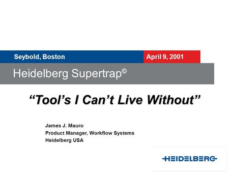 Heidelberg Supertrap © Seybold, Boston April 9, 2001 James J. Mauro Product Manager, Workflow Systems Heidelberg USA “Tool’s I Can’t Live Without”