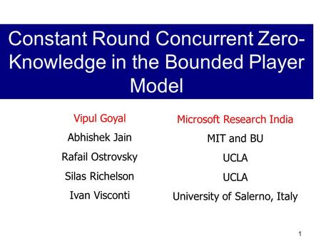 1 Vipul Goyal Abhishek Jain Rafail Ostrovsky Silas Richelson Ivan Visconti Microsoft Research India MIT and BU UCLA University of Salerno, Italy Constant.