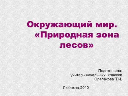 Окружающий мир. «Природная зона лесов» Подготовила: учитель начальных классов Слепакова Т.И. Любохна 2010.