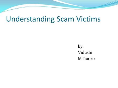 Understanding Scam Victims by: Vidushi MT10020. Idea! The main idea behind the success of the scams is that Hustlers know more about the psychological.