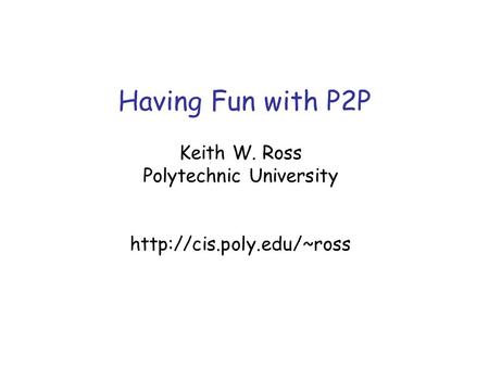 Having Fun with P2P Keith W. Ross Polytechnic University