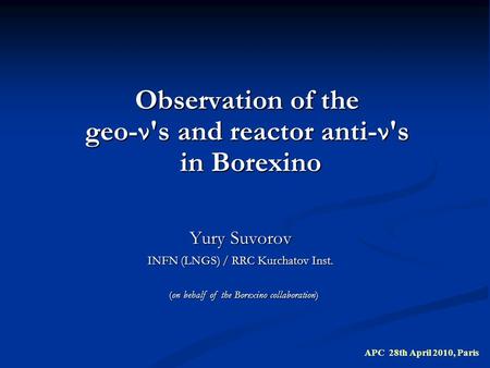 Observation of the geo-ν's and reactor anti-ν's in Borexino Yury Suvorov INFN (LNGS) / RRC Kurchatov Inst. APC 28th April 2010, Paris (on behalf of the.