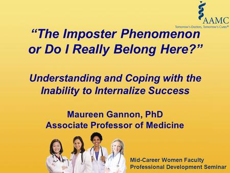 Mid-Career Women Faculty Professional Development Seminar “The Imposter Phenomenon or Do I Really Belong Here?” Understanding and Coping with the Inability.