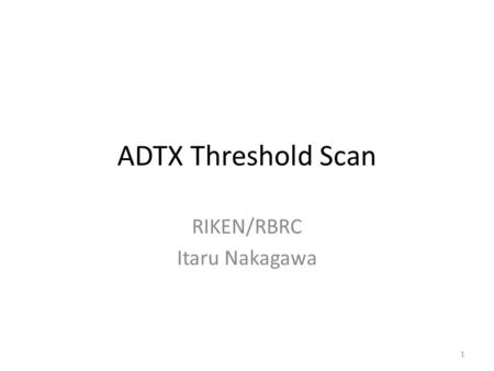 ADTX Threshold Scan RIKEN/RBRC Itaru Nakagawa 1. Run13 ADTX Threshold Scan March 3, 2013 MUID1D HV=Run12 Nominal Setting MuTrig e-Log entry=#1127 2.