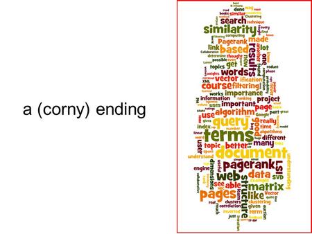 A (corny) ending. 2 Course Outcomes After this course, you should be able to answer: –How search engines work and why are some better than others –Can.