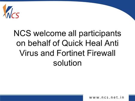 NCS welcome all participants on behalf of Quick Heal Anti Virus and Fortinet Firewall solution.