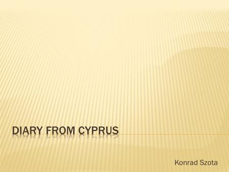 Konrad Szota. We arrived from the airport in Paphos to OELMEK hotel and stayed there for one night. I was very tired so I went to sleep. We will go swimming.