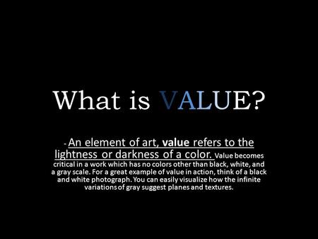 What is VALUE? - An element of art, value refers to the lightness or darkness of a color. Value becomes critical in a work which has no colors other than.