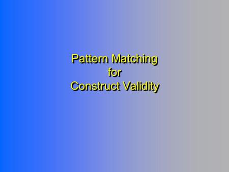 Pattern Matching for Construct Validity. The Pattern-Matching Model - Theories - Ideas - Hunches - Theories - Ideas - Hunches.