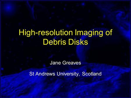 High-resolution Imaging of Debris Disks Jane Greaves St Andrews University, Scotland.