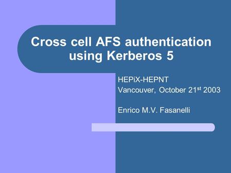 Cross cell AFS authentication using Kerberos 5 HEPiX-HEPNT Vancouver, October 21 st 2003 Enrico M.V. Fasanelli.